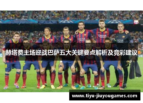 赫塔费主场迎战巴萨五大关键要点解析及竞彩建议 赫塔费主场迎战巴萨五大关键要点解析及竞彩建议