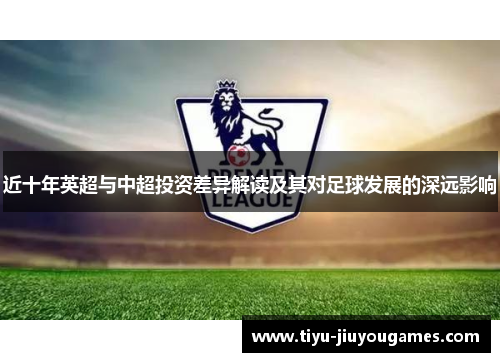 近十年英超与中超投资差异解读及其对足球发展的深远影响