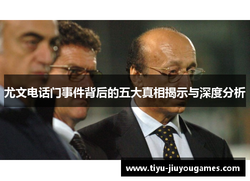 尤文电话门事件背后的五大真相揭示与深度分析 尤文电话门事件背后的五大真相揭示与深度分析