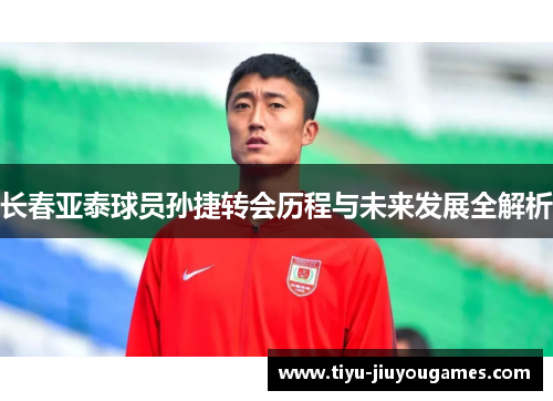 长春亚泰球员孙捷转会历程与未来发展全解析