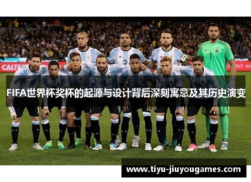 FIFA世界杯奖杯的起源与设计背后深刻寓意及其历史演变 FIFA世界杯奖杯的起源与设计背后深刻寓意及其历史演变