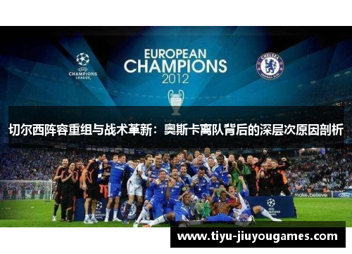 切尔西阵容重组与战术革新:奥斯卡离队背后的深层次原因剖析 切尔西阵容重组与战术革新:奥斯卡离队背后的深层次原因剖析
