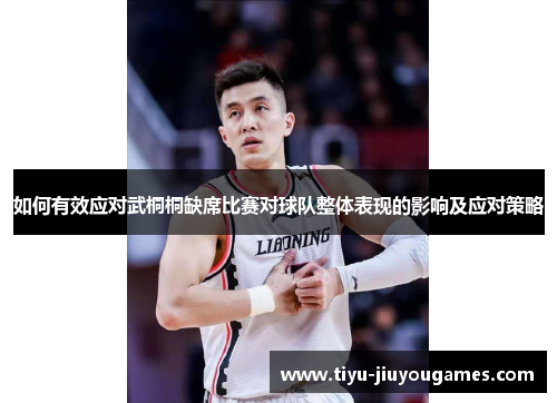 如何有效应对武桐桐缺席比赛对球队整体表现的影响及应对策略 如何有效应对武桐桐缺席比赛对球队整体表现的影响及应对策略