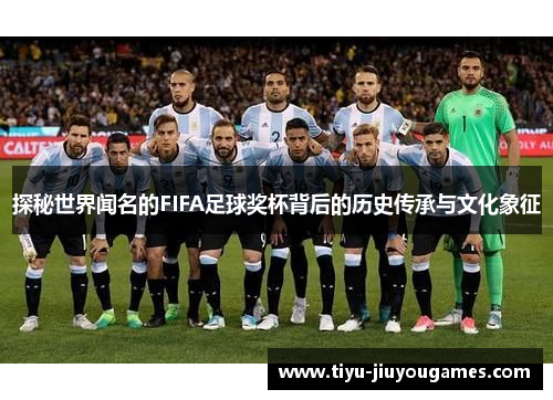 探秘世界闻名的FIFA足球奖杯背后的历史传承与文化象征