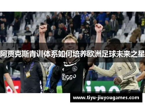 阿贾克斯青训体系如何培养欧洲足球未来之星