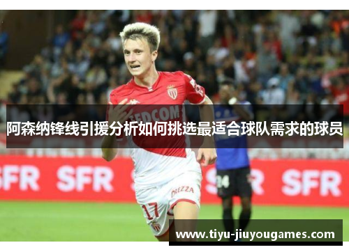 阿森纳锋线引援分析如何挑选最适合球队需求的球员 阿森纳锋线引援分析如何挑选最适合球队需求的球员