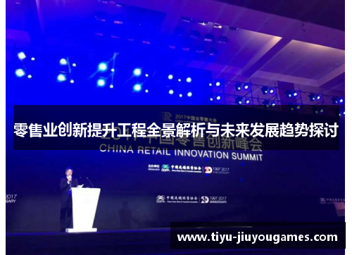 零售业创新提升工程全景解析与未来发展趋势探讨 零售业创新提升工程全景解析与未来发展趋势探讨