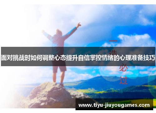 面对挑战时如何调整心态提升自信掌控情绪的心理准备技巧 面对挑战时如何调整心态提升自信掌控情绪的心理准备技巧
