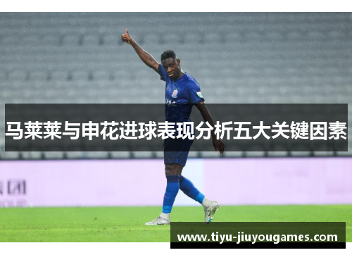 马莱莱与申花进球表现分析五大关键因素 马莱莱与申花进球表现分析五大关键因素