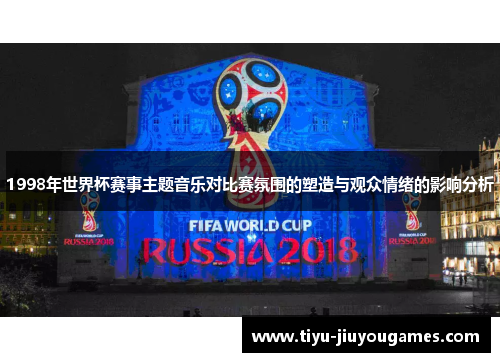 1998年世界杯赛事主题音乐对比赛氛围的塑造与观众情绪的影响分析 1998年世界杯赛事主题音乐对比赛氛围的塑造与观众情绪的影响分析