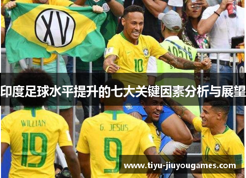 印度足球水平提升的七大关键因素分析与展望