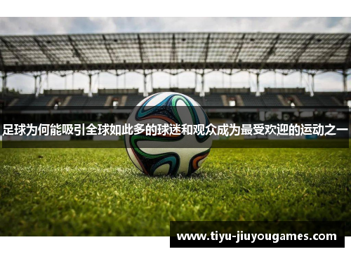 足球为何能吸引全球如此多的球迷和观众成为最受欢迎的运动之一
