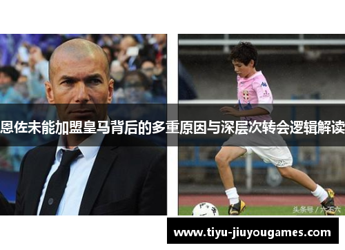 恩佐未能加盟皇马背后的多重原因与深层次转会逻辑解读 恩佐未能加盟皇马背后的多重原因与深层次转会逻辑解读