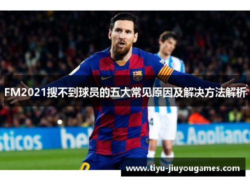 FM2021搜不到球员的五大常见原因及解决方法解析 FM2021搜不到球员的五大常见原因及解决方法解析