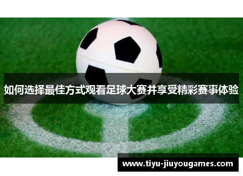 如何选择最佳方式观看足球大赛并享受精彩赛事体验