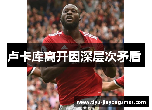 卢卡库离开因深层次矛盾 卢卡库离开因深层次矛盾