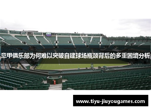 意甲俱乐部为何难以突破自建球场瓶颈背后的多重困境分析