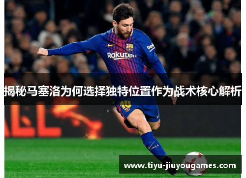 揭秘马塞洛为何选择独特位置作为战术核心解析