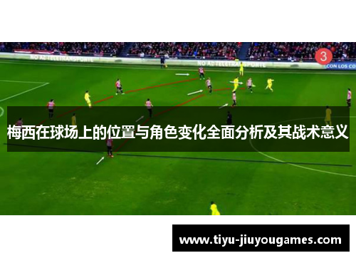 梅西在球场上的位置与角色变化全面分析及其战术意义