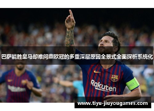 巴萨能胜皇马却难问鼎欧冠的多重深层原因全景式全面探析系统化